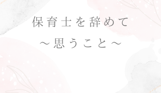 保育士を辞めて思うこと